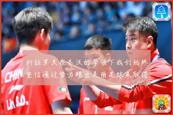 科拉罗夫在齐沃的带领下我们始终坚信通过努力踢出美丽足球来取得战术观察