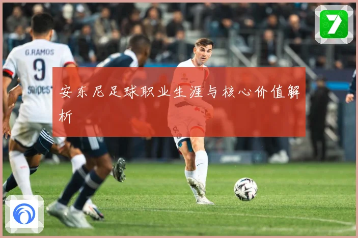 安东尼足球职业生涯与核心价值解析