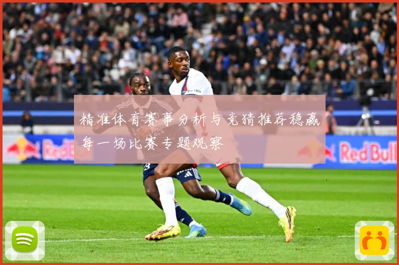 精准体育赛事分析与竞猜推荐稳赢每一场比赛专题观察