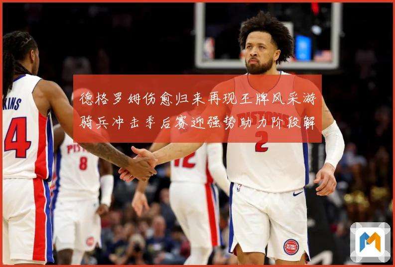 德格罗姆伤愈归来再现王牌风采游骑兵冲击季后赛迎强势助力阶段解析