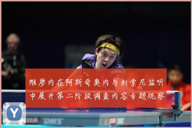 维廖内在阿斯奇奥内与利索尼监听中展开第二阶段调查内容专题观察