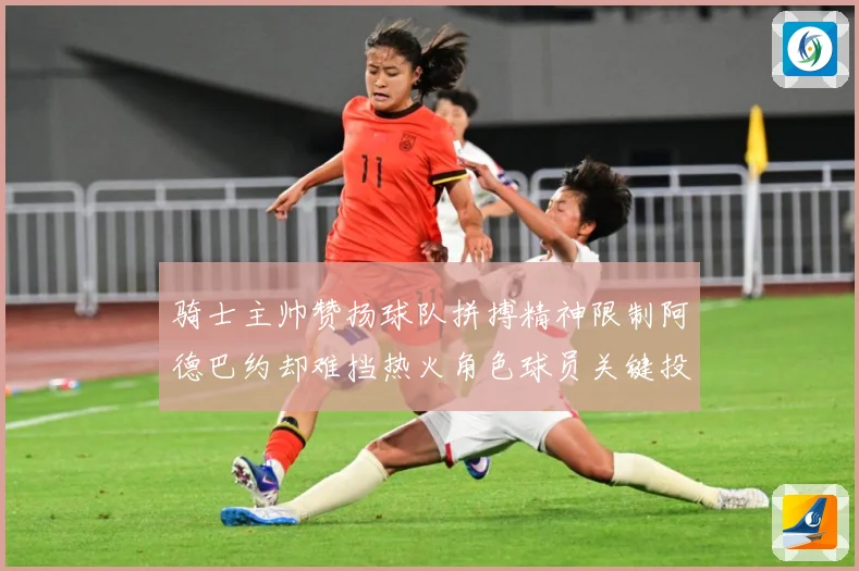 骑士主帅赞扬球队拼搏精神限制阿德巴约却难挡热火角色球员关键投赛场复盘