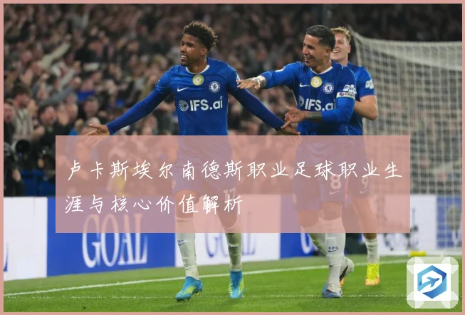 卢卡斯埃尔南德斯职业足球职业生涯与核心价值解析