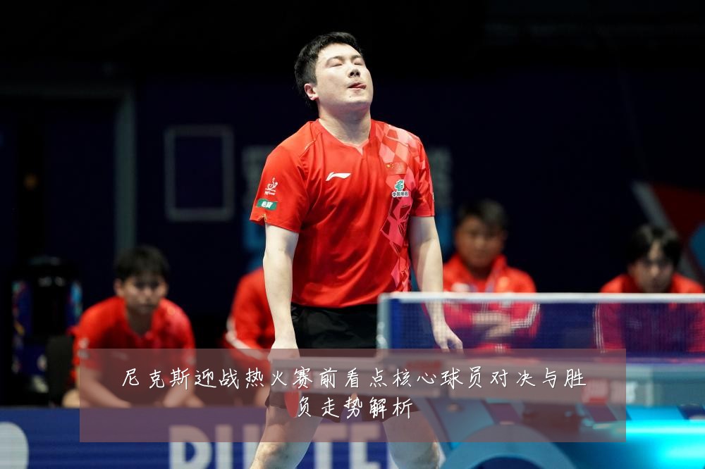 尼克斯迎战热火赛前看点核心球员对决与胜负走势解析