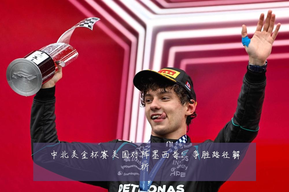 中北美金杯赛美国对阵墨西哥：争胜路径解析