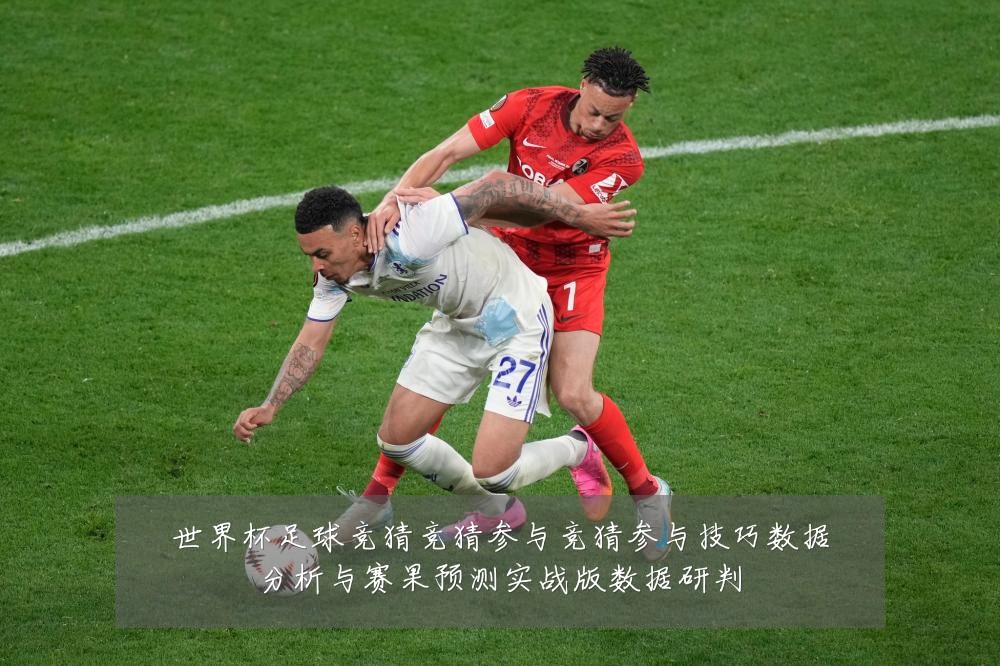 世界杯足球竞猜竞猜参与竞猜参与技巧数据分析与赛果预测实战版数据研判