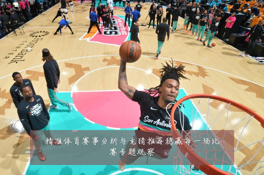 精准体育赛事分析与竞猜推荐稳赢每一场比赛专题观察