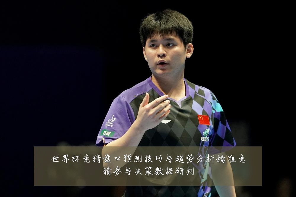 世界杯竞猜盘口预测技巧与趋势分析精准竞猜参与决策数据研判