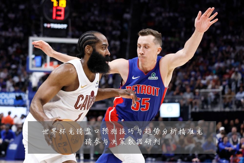 世界杯竞猜盘口预测技巧与趋势分析精准竞猜参与决策数据研判