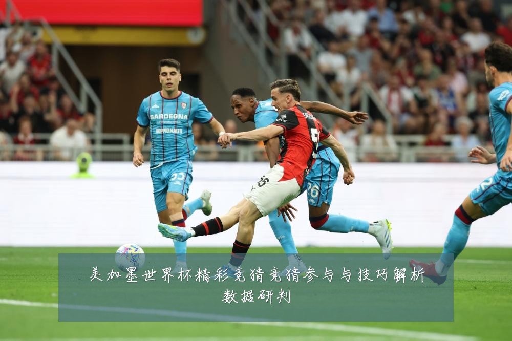 美加墨世界杯精彩竞猜竞猜参与与技巧解析数据研判
